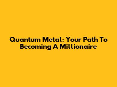 Quantum Metal: Your Path To Becoming A Millionaire
