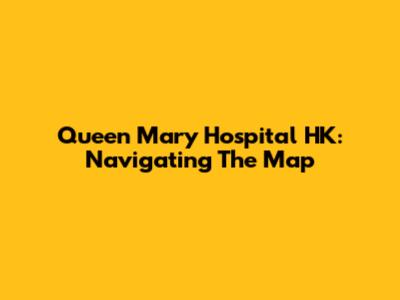 Queen Mary Hospital HK: Navigating The Map