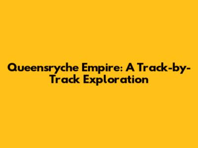 Queensryche Empire: A Track-by-Track Exploration