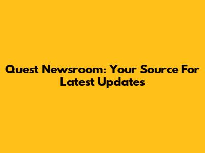 Quest Newsroom: Your Source For Latest Updates