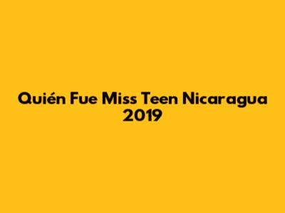 Quién Fue Miss Teen Nicaragua 2019