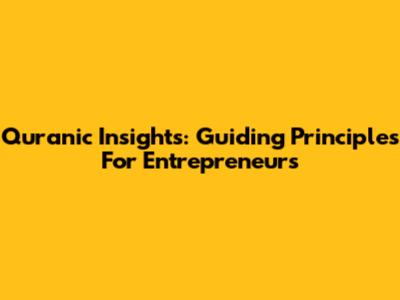 Quranic Insights: Guiding Principles For Entrepreneurs