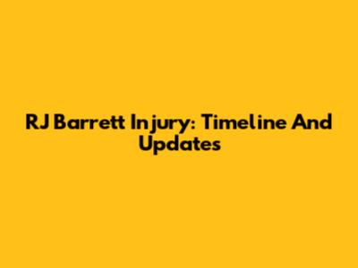 RJ Barrett Injury: Timeline And Updates