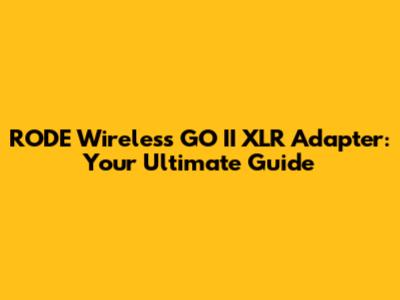 RODE Wireless GO II XLR Adapter: Your Ultimate Guide