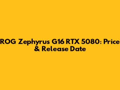 ROG Zephyrus G16 RTX 5080: Price & Release Date