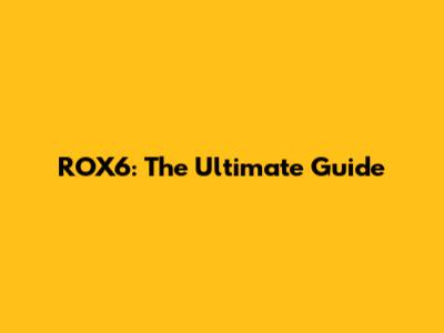 ROX6: The Ultimate Guide
