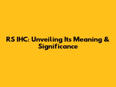RS IHC: Unveiling Its Meaning & Significance