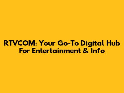 RTVCOM: Your Go-To Digital Hub For Entertainment & Info