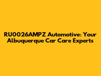RU0026AMPZ Automotive: Your Albuquerque Car Care Experts