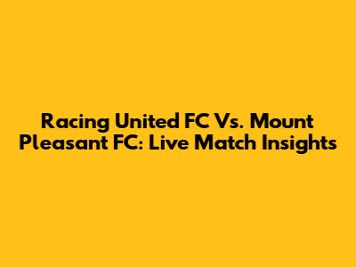 Racing United FC Vs. Mount Pleasant FC: Live Match Insights