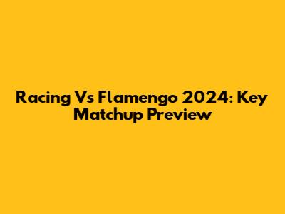 Racing Vs Flamengo 2024: Key Matchup Preview