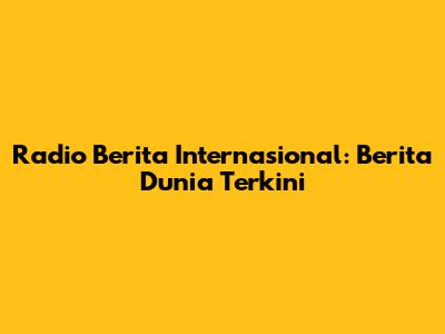 Radio Berita Internasional: Berita Dunia Terkini