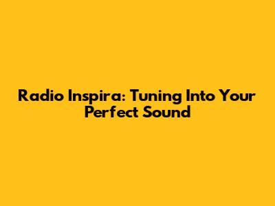 Radio Inspira: Tuning Into Your Perfect Sound