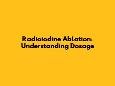 Radioiodine Ablation: Understanding Dosage