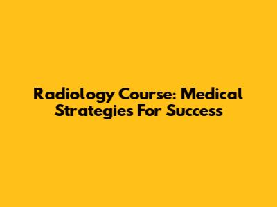 Radiology Course: Medical Strategies For Success