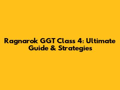 Ragnarok GGT Class 4: Ultimate Guide & Strategies