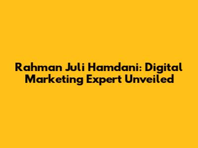 Rahman Juli Hamdani: Digital Marketing Expert Unveiled