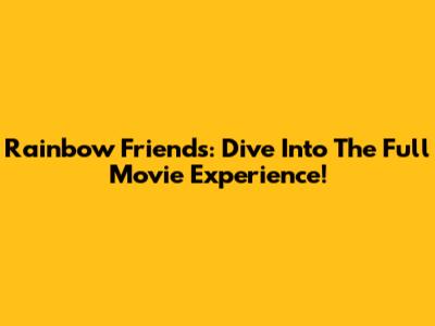 Rainbow Friends: Dive Into The Full Movie Experience!