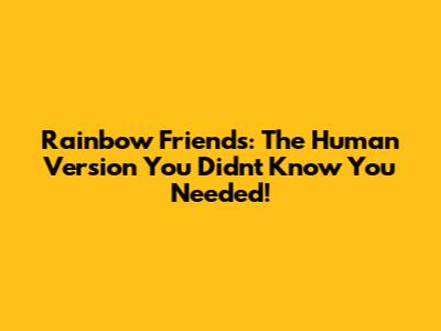 Rainbow Friends: The Human Version You Didn't Know You Needed!
