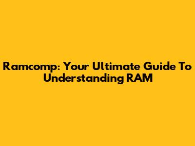 Ramcomp: Your Ultimate Guide To Understanding RAM