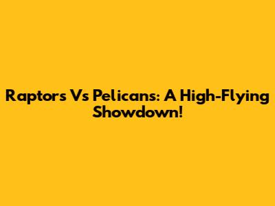 Raptors Vs Pelicans: A High-Flying Showdown!