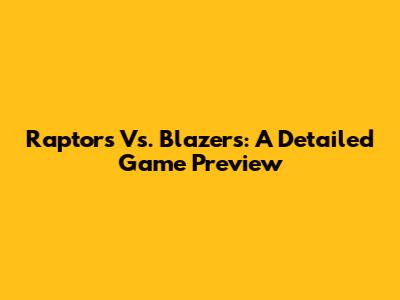Raptors Vs. Blazers: A Detailed Game Preview