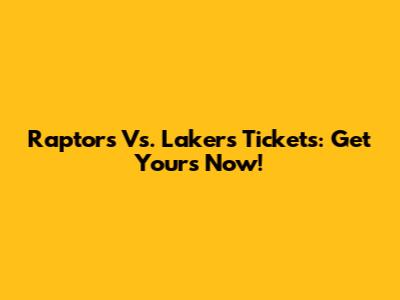 Raptors Vs. Lakers Tickets: Get Yours Now!