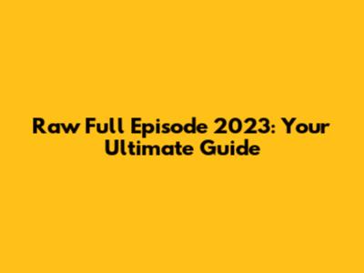 Raw Full Episode 2023: Your Ultimate Guide
