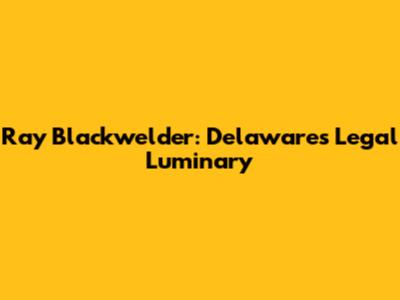Ray Blackwelder: Delaware's Legal Luminary
