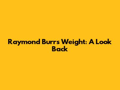 Raymond Burr's Weight: A Look Back