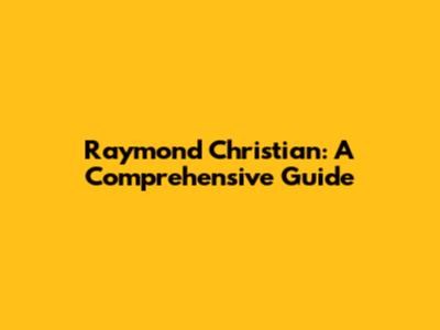 Raymond Christian: A Comprehensive Guide