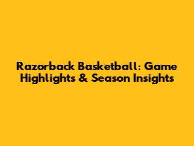 Razorback Basketball: Game Highlights & Season Insights
