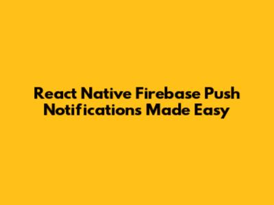 React Native Firebase Push Notifications Made Easy