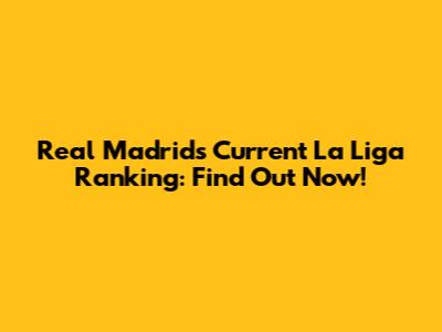 Real Madrid's Current La Liga Ranking: Find Out Now!