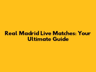 Real Madrid Live Matches: Your Ultimate Guide