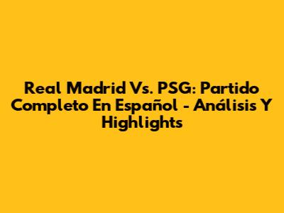 Real Madrid Vs. PSG: Partido Completo En Español - Análisis Y Highlights