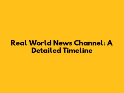 Real World News Channel: A Detailed Timeline