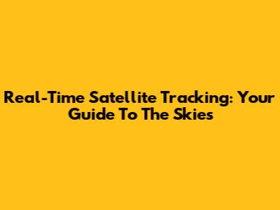 Real-Time Satellite Tracking: Your Guide To The Skies