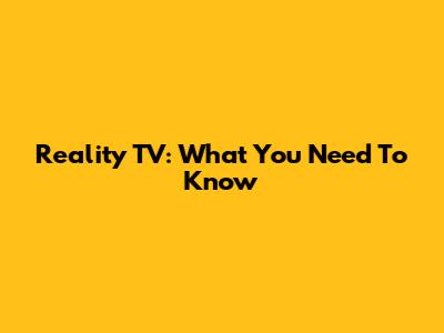 Reality TV: What You Need To Know