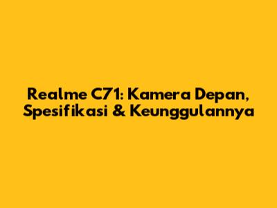 Realme C71: Kamera Depan, Spesifikasi & Keunggulannya
