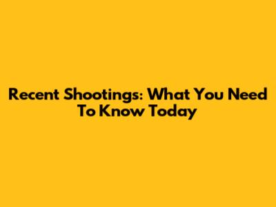Recent Shootings: What You Need To Know Today