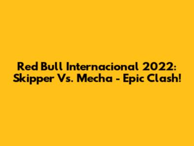 Red Bull Internacional 2022: Skipper Vs. Mecha - Epic Clash!