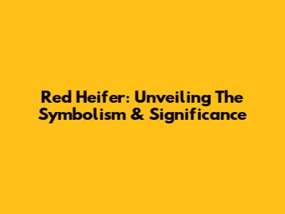 Red Heifer: Unveiling The Symbolism & Significance