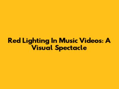 Red Lighting In Music Videos: A Visual Spectacle
