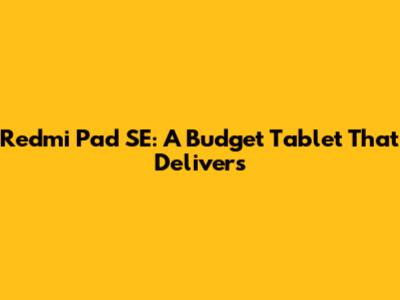 Redmi Pad SE: A Budget Tablet That Delivers