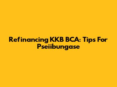 Refinancing KKB BCA: Tips For Pseiibungase