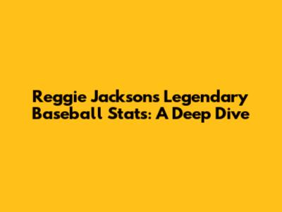 Reggie Jackson's Legendary Baseball Stats: A Deep Dive