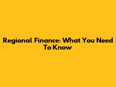 Regional Finance: What You Need To Know