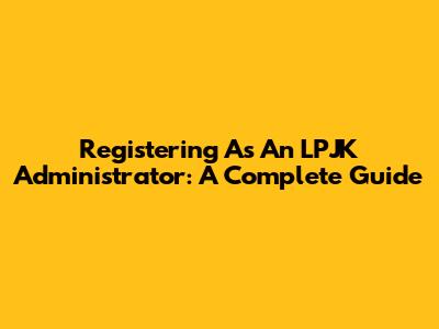 Registering As An LPJK Administrator: A Complete Guide