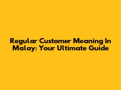 Regular Customer Meaning In Malay: Your Ultimate Guide